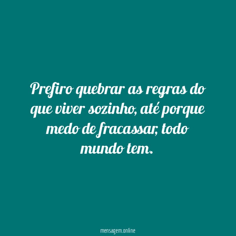 Prefiro quebrar as regras do que viver sozinho