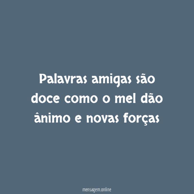 Palavras amigas são doce como o mel dão