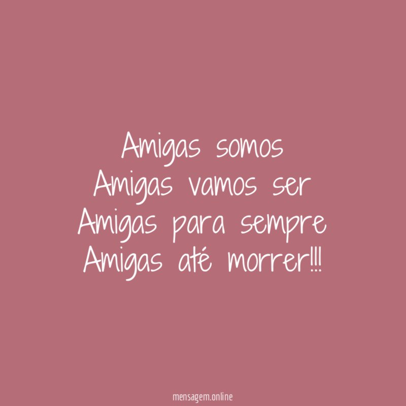 Amigas somos Amigas vamos ser Amigas para sempre Amigas até morrer