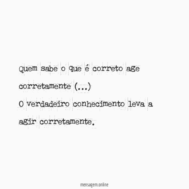 Quem sabe o que é correto age corretamente (