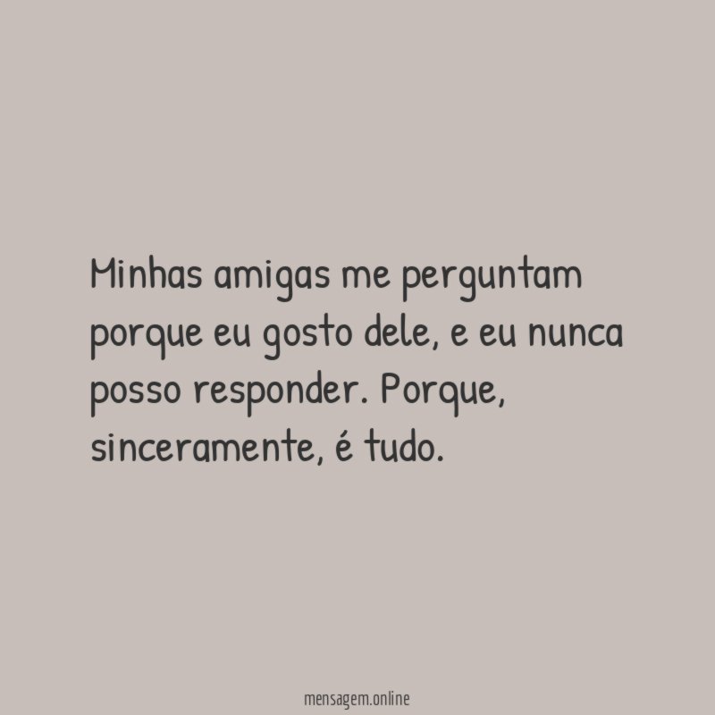 Minhas amigas me perguntam porque eu gosto dele