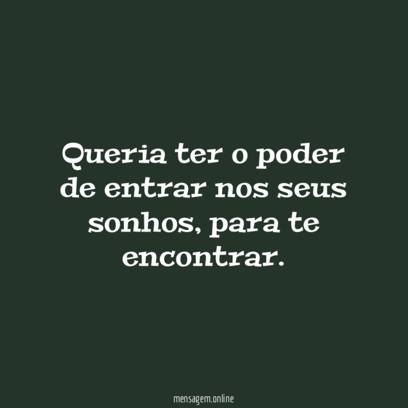 Queria ter o poder de entrar nos seus sonhos