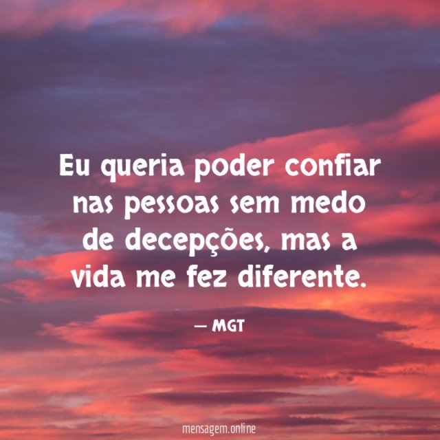 Eu queria poder confiar nas pessoas sem medo de decepções