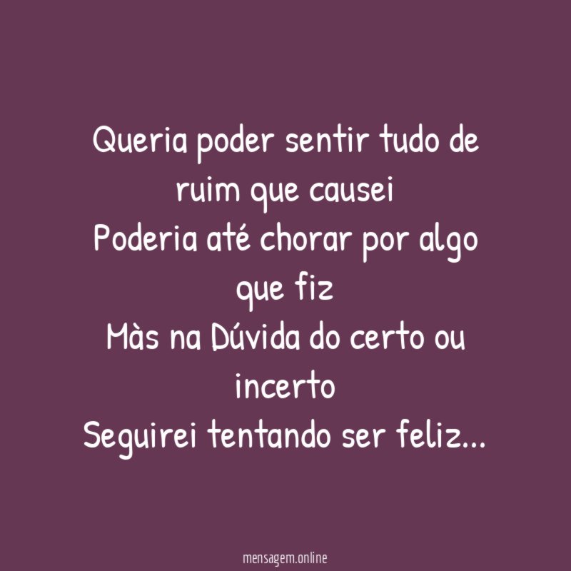 Queria poder sentir tudo de ruim que causei Poderia