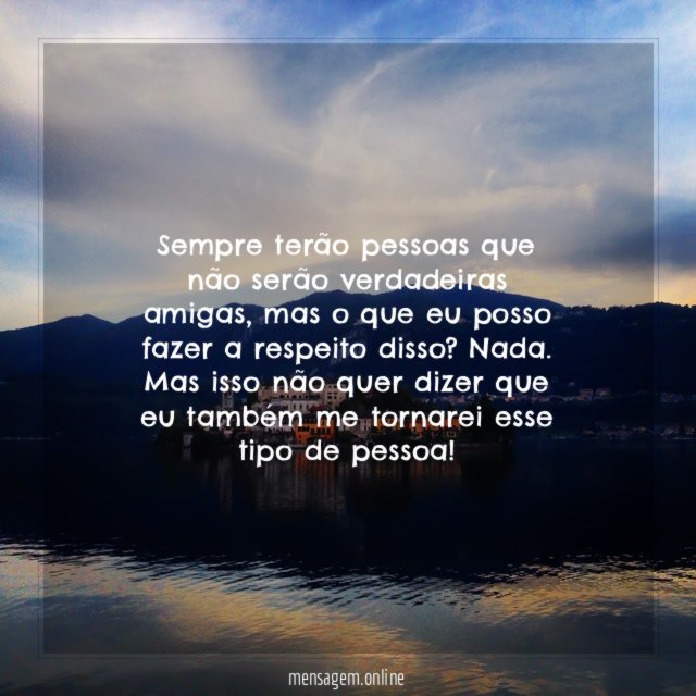 Sempre terão pessoas que não serão verdadeiras amigas