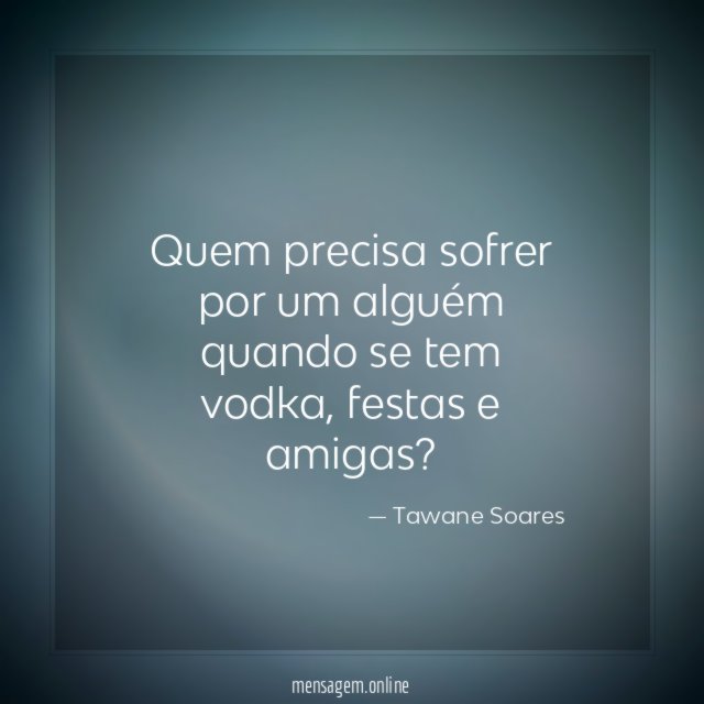 Quem precisa sofrer por um alguém quando se tem vodka