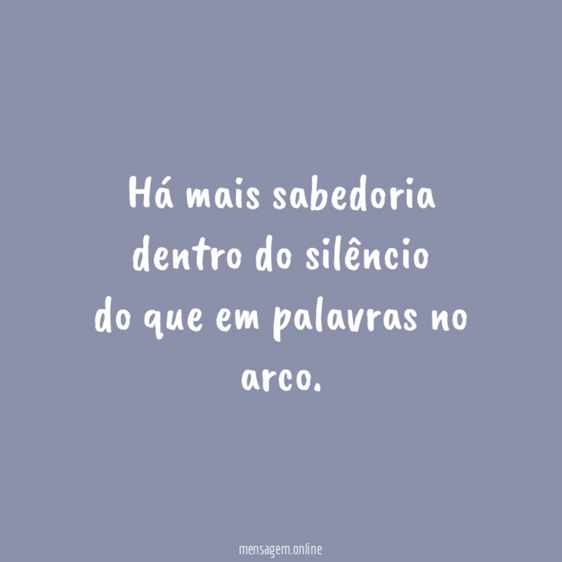 Há mais sabedoria dentro do silêncio do que em