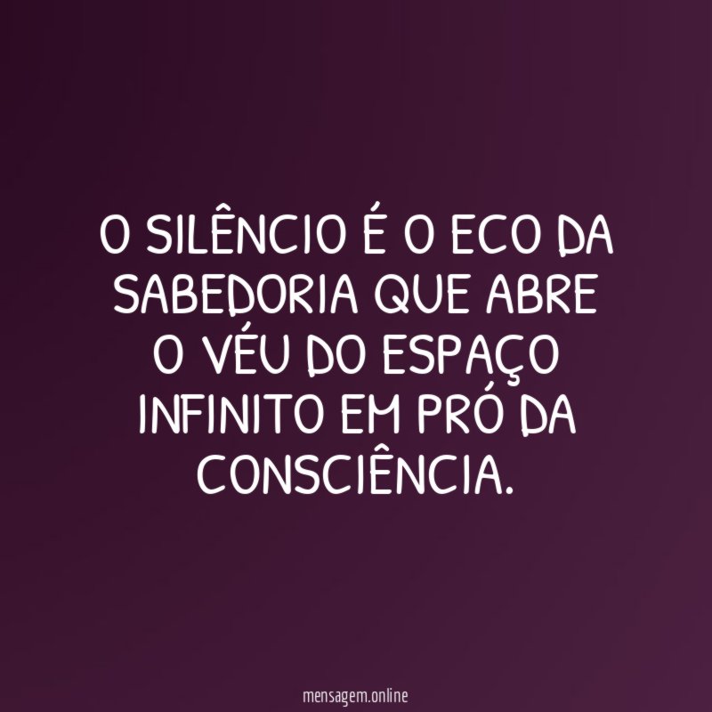 O SILÊNCIO É O ECO DA SABEDORIA QUE