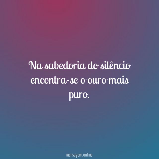 Na sabedoria do silêncio encontra-se o ouro mais puro