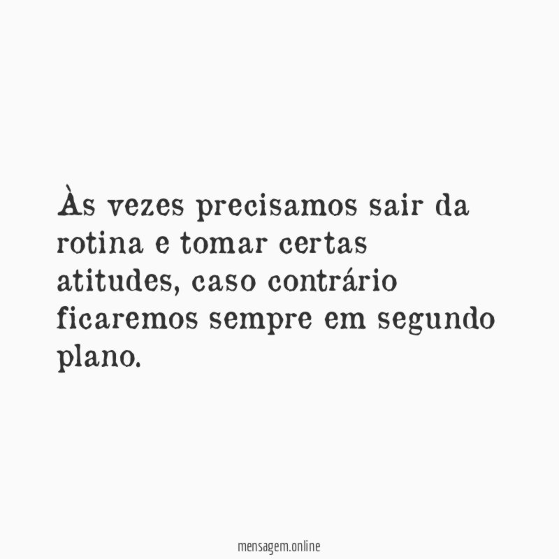 Às vezes precisamos sair da rotina e tomar certas atitudes