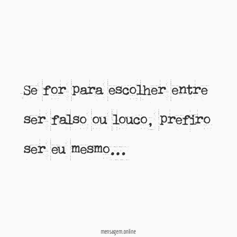 Se for para escolher entre ser falso ou louco