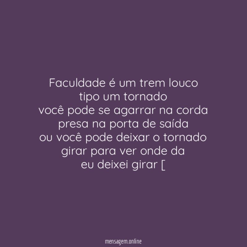faculdade é um trem louco tipo um tornado você pode
