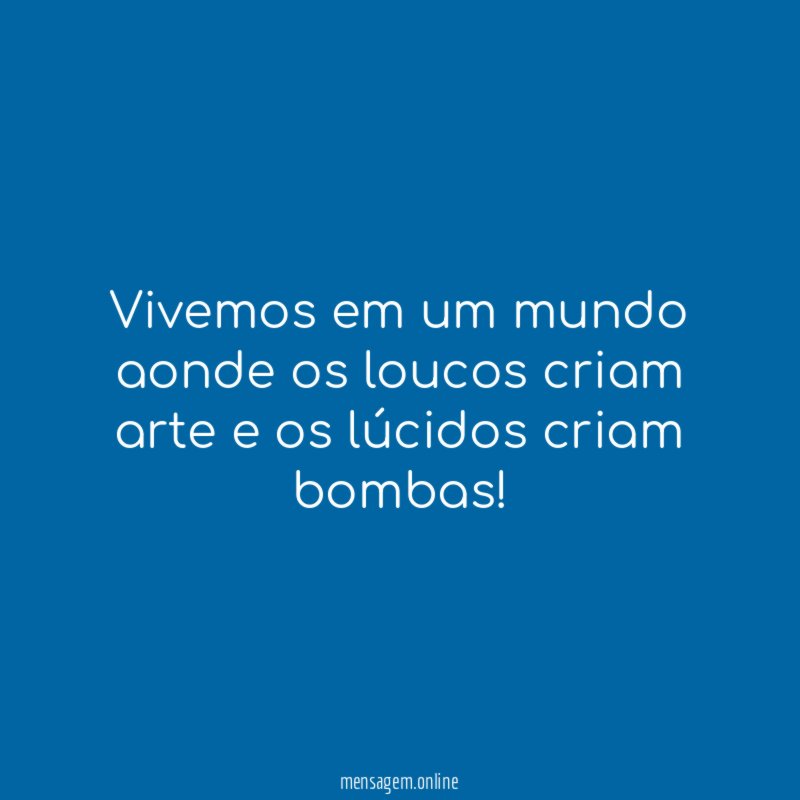 Vivemos em um mundo aonde os loucos criam