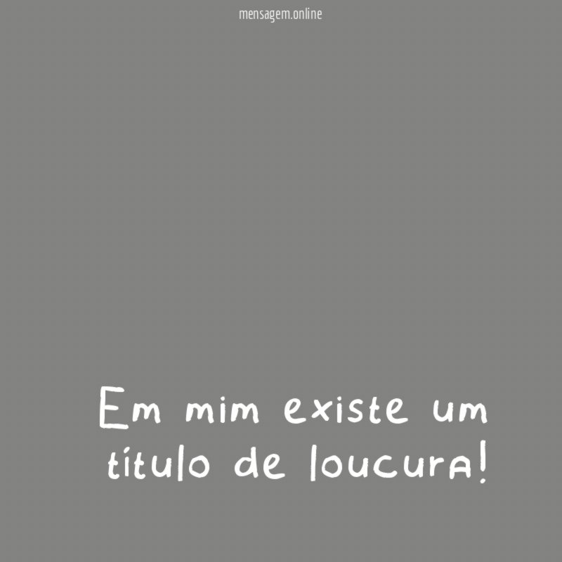 Em mim existe um título de loucura