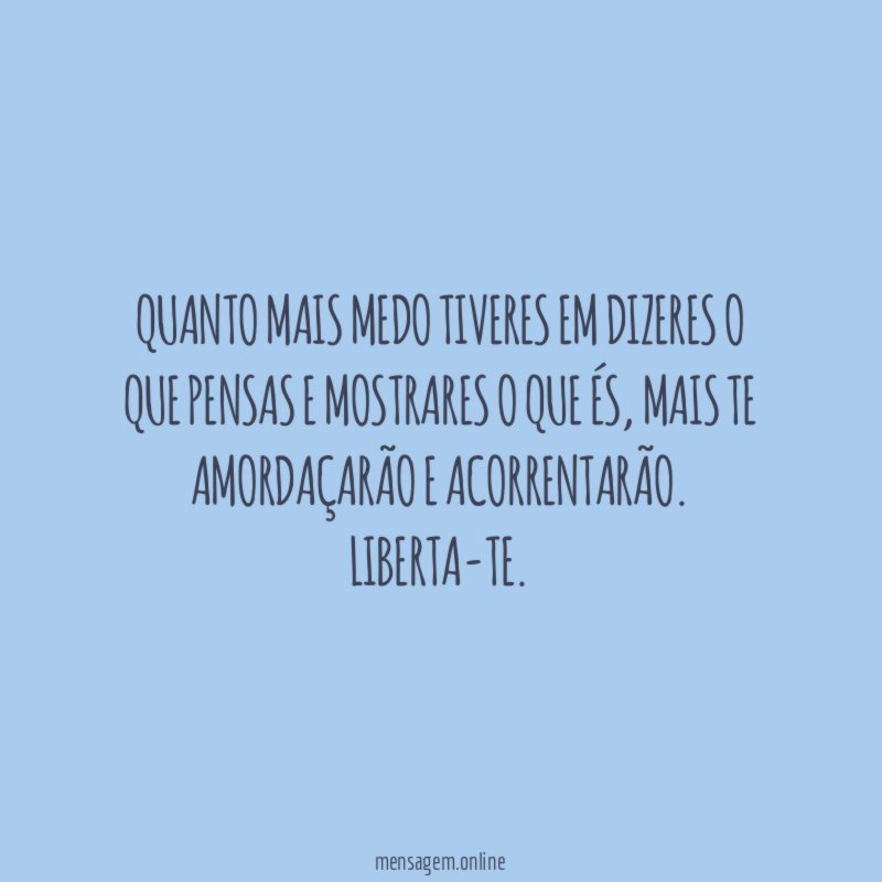 Quanto mais medo tiveres em dizeres o que