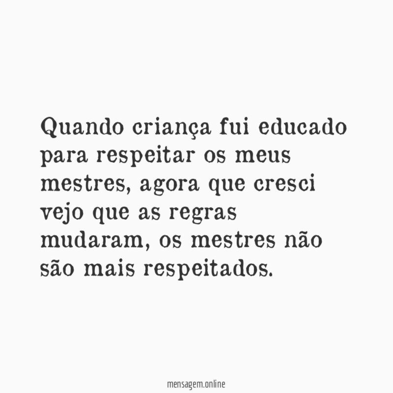 Quando criança fui educado para respeitar os meus mestres