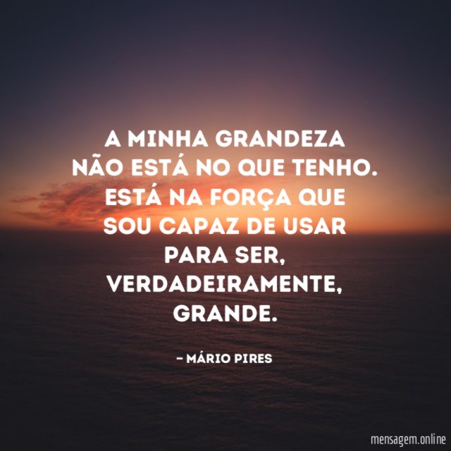 A minha grandeza não está no que tenho
