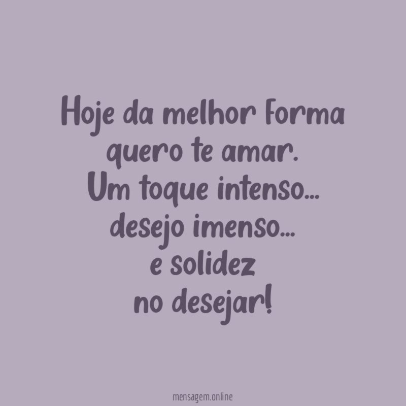Hoje da melhor forma quero te amar