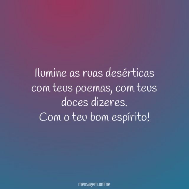 Ilumine as ruas desérticas com teus poemas