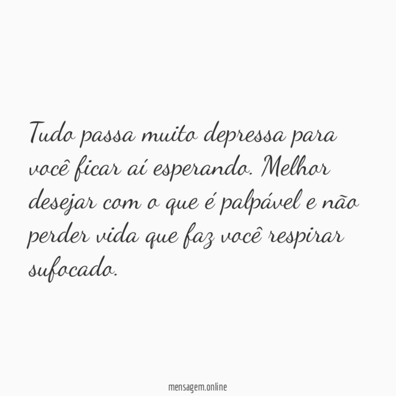Tudo passa muito depressa para você ficar aí esperando