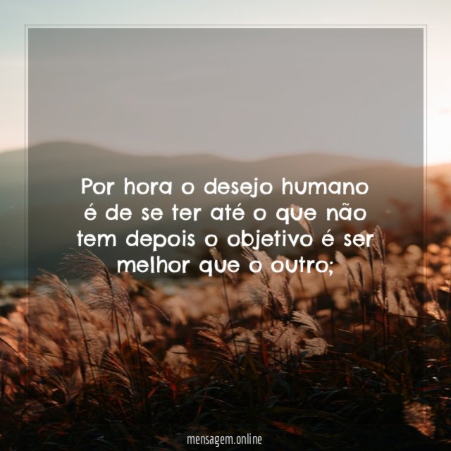 Por hora o desejo humano é de se