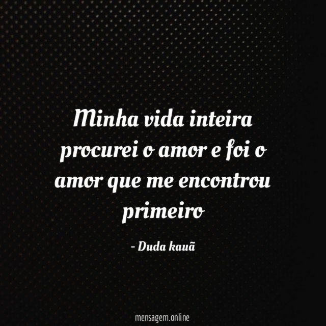 Minha vida inteira procurei o amor e foi