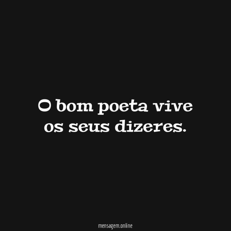O bom poeta vive os seus dizeres
