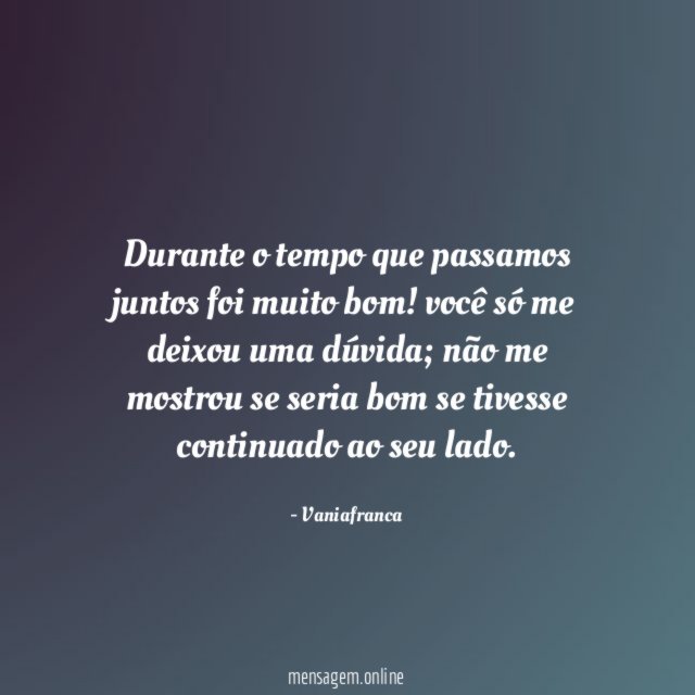 Durante o tempo que passamos juntos foi muito bom