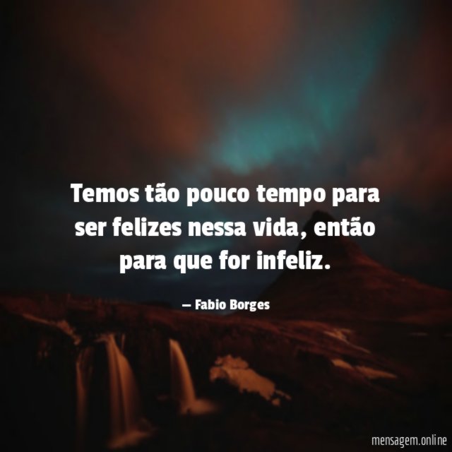 Temos tão pouco tempo para ser felizes nessa vida