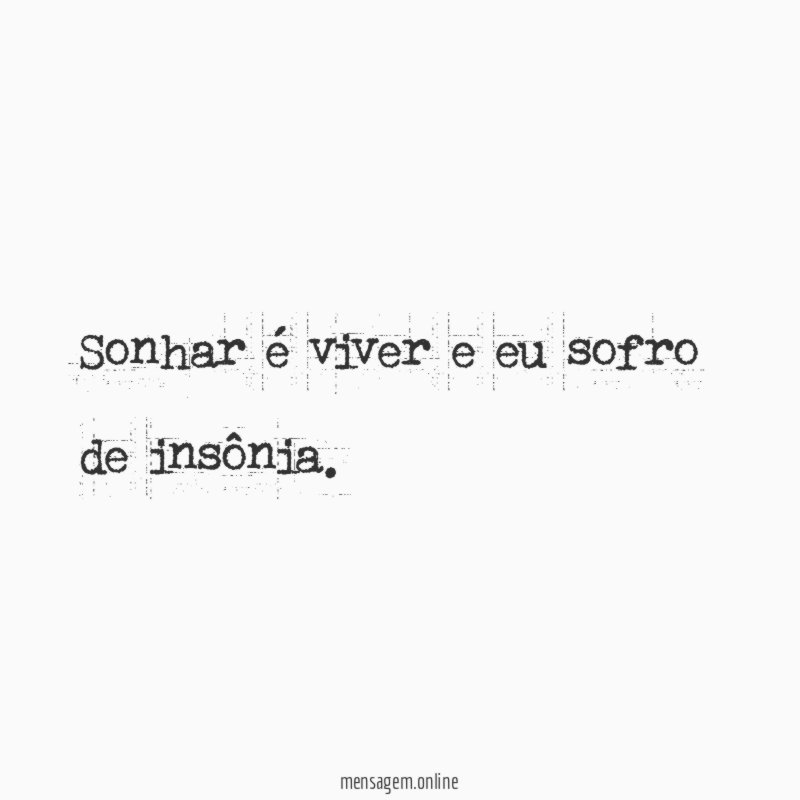 Sonhar é viver e eu sofro de insônia