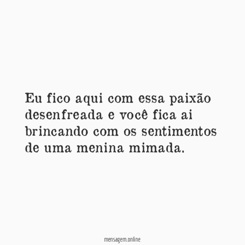 Eu fico aqui com essa paixão desenfreada