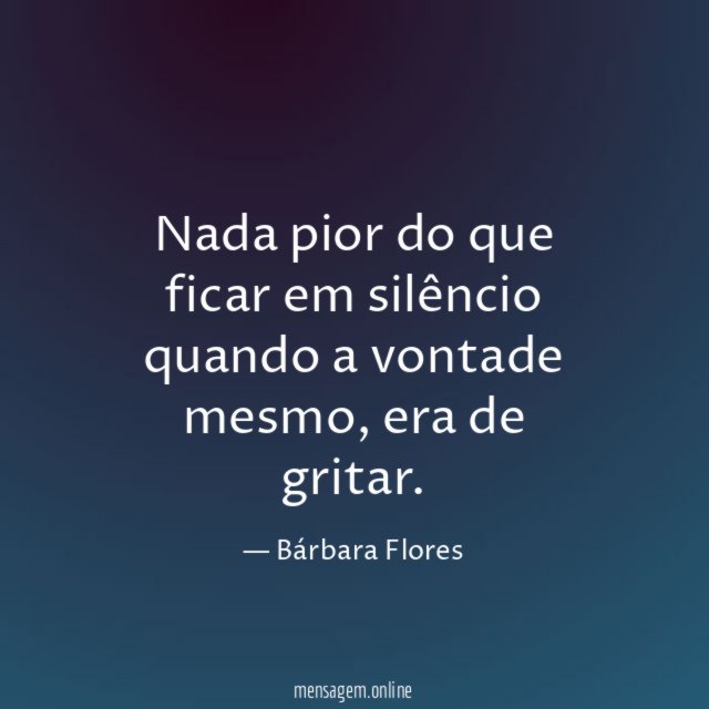 Nada pior do que ficar em silêncio quando a vontade mesmo