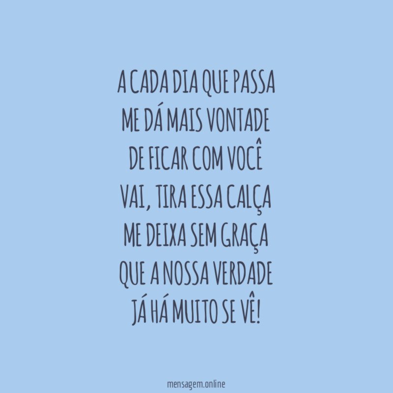 A cada dia que passa Me dá mais vontade De