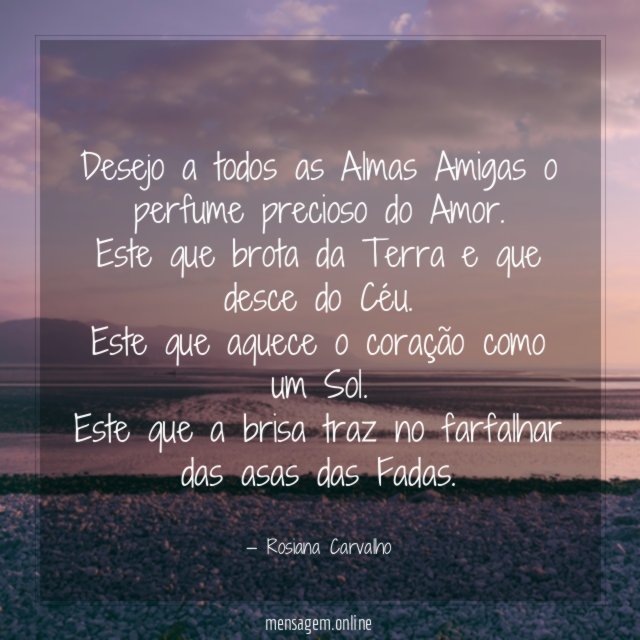 Desejo a todos as Almas Amigas o perfume precioso do Amor