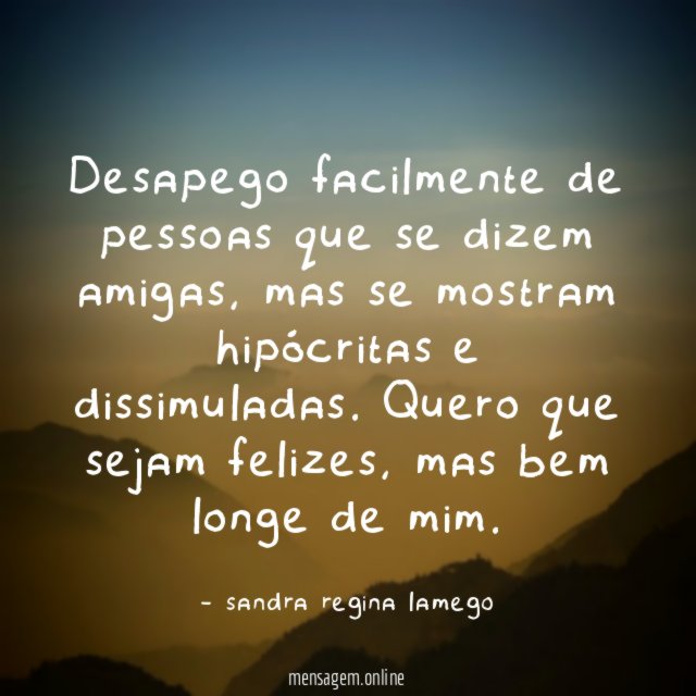 Desapego facilmente de pessoas que se dizem amigas