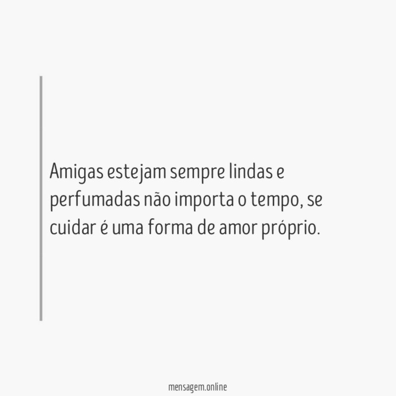 Amigas estejam sempre lindas e perfumadas não importa o tempo