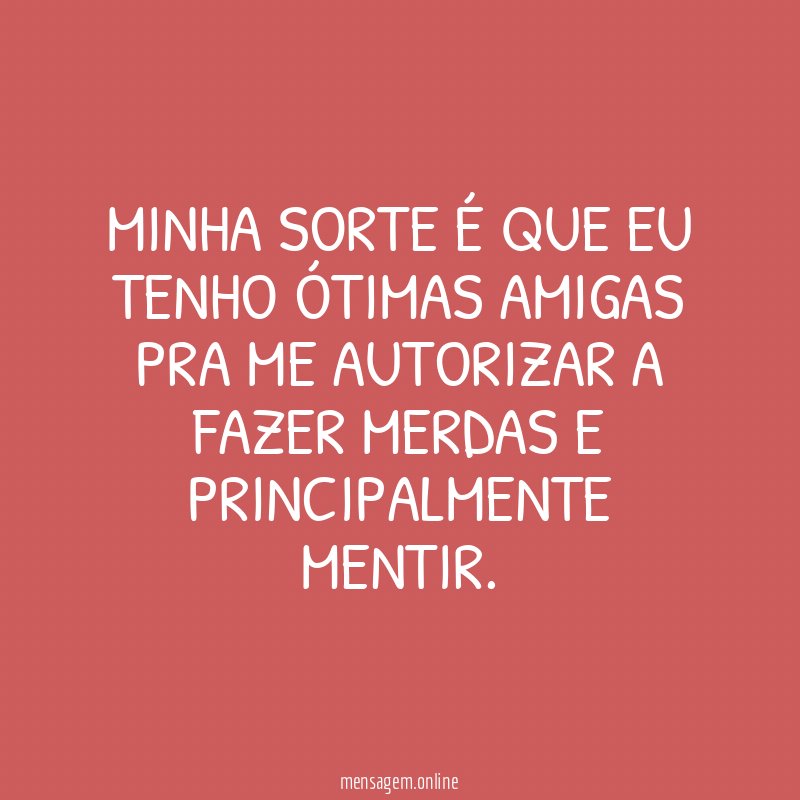Minha sorte é que eu tenho ótimas amigas