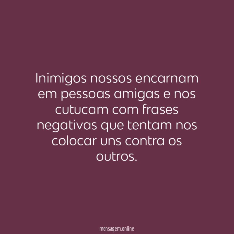 Inimigos nossos encarnam em pessoas amigas e nos