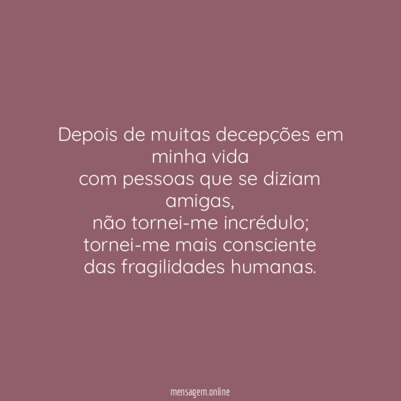 Depois de muitas decepções em minha vida com pessoas