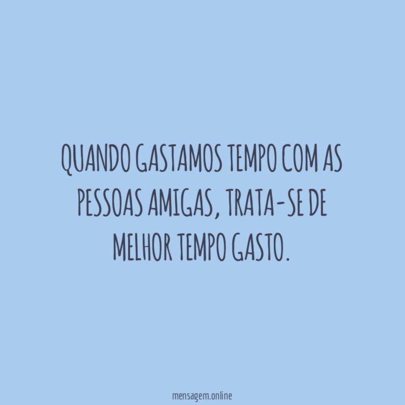 Quando gastamos tempo com as pessoas amigas