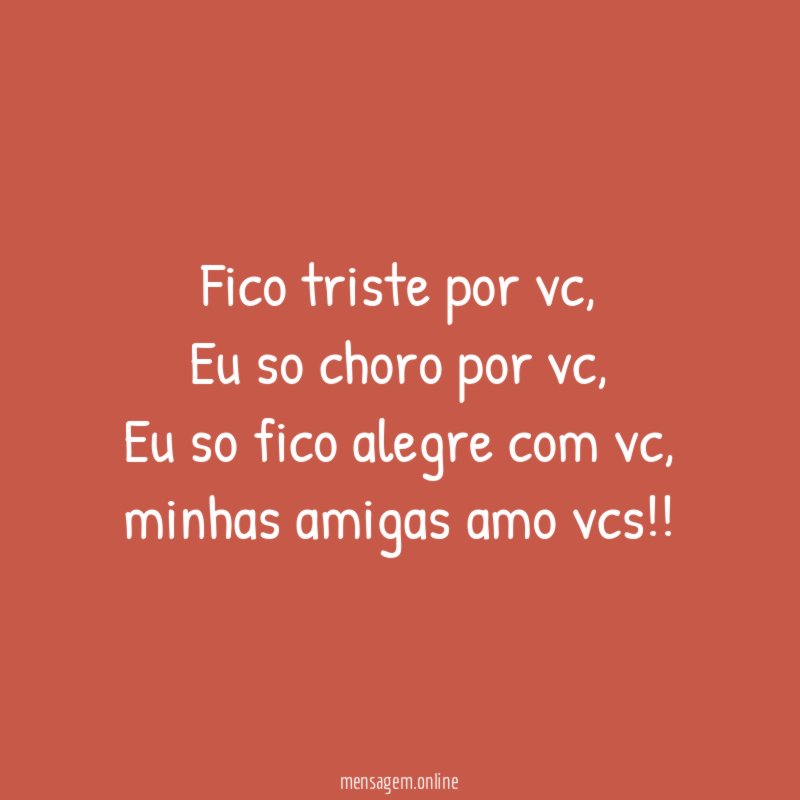 Fico triste por vc,
Eu so choro por vc,
Eu so fico alegre com vc,