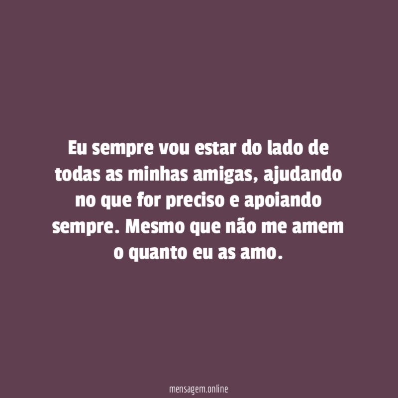 Eu sempre vou estar do lado de todas as minhas amigas
