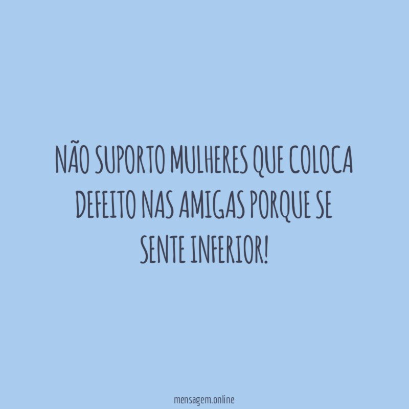 Não Suporto mulheres que coloca defeito nas amigas