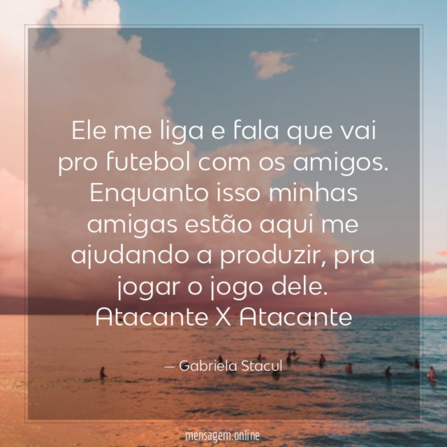 Ele me liga e fala que vai pro futebol com os amigos