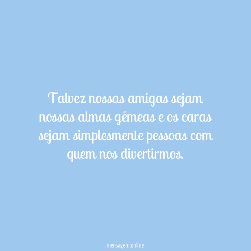 Talvez nossas amigas sejam nossas almas gêmeas
