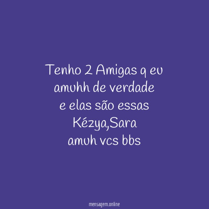 Tenho 2 Amigas q eu amuhh de verdade