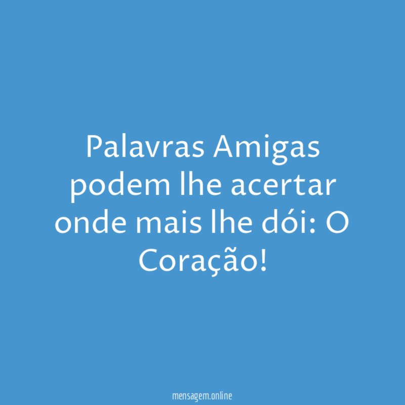 Palavras Amigas podem lhe acertar onde mais lhe dói