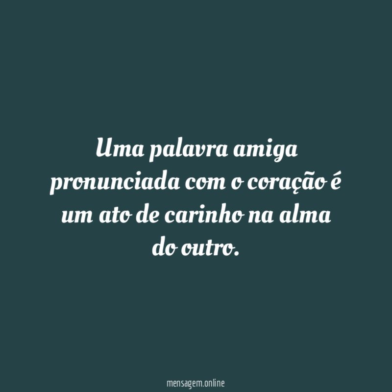 Uma palavra amiga pronunciada com o coração é