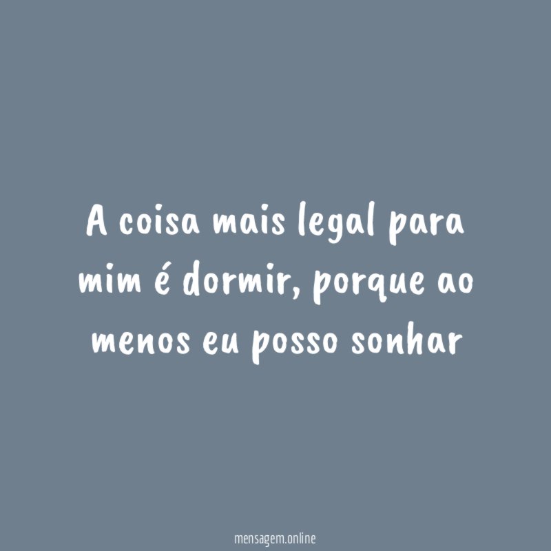 A coisa mais legal para mim é dormir
