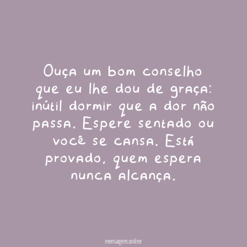 Ouça um bom conselho que eu lhe dou de graça